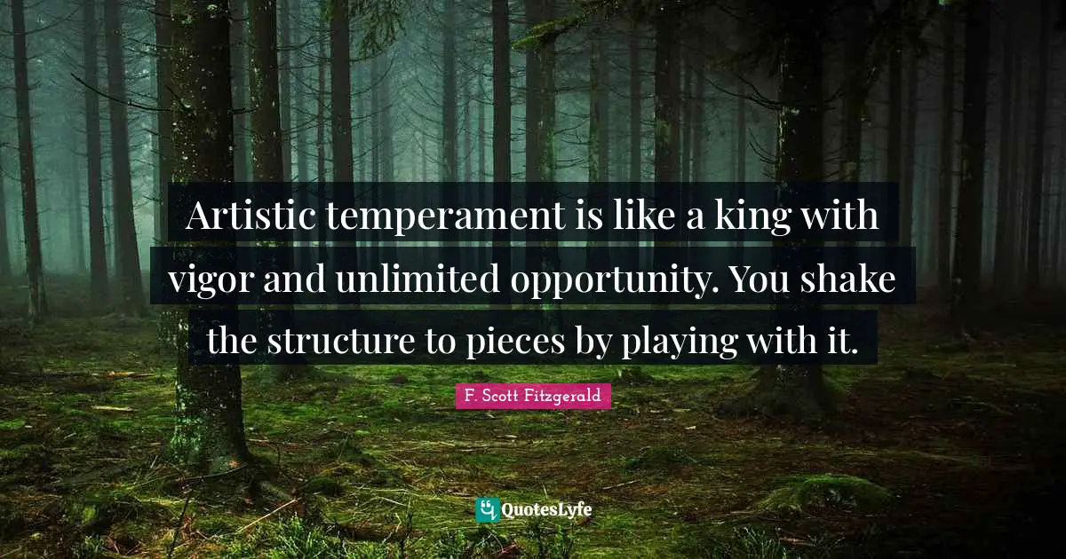 Artistic temperament is like a king with vigor and unlimited opportunity. You shake the structure to pieces by playing with it.