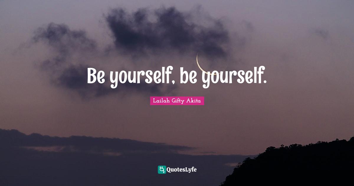 Be yourself, be yourself.