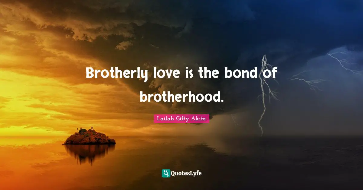 Brotherly love is the bond of brotherhood.