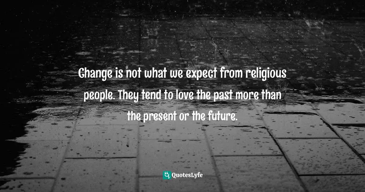 Richard Rohr, Falling Upward: A Spirituality For The Two Halves Of Life Quotes: "Change is not what we expect from religious people. They tend to love the past more than the present or the future."