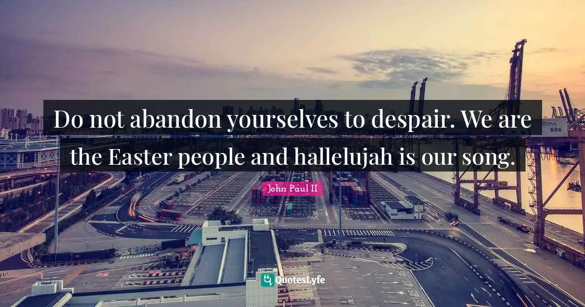 Spirituality Quotes: "Do not abandon yourselves to despair. We are the Easter people and hallelujah is our song."