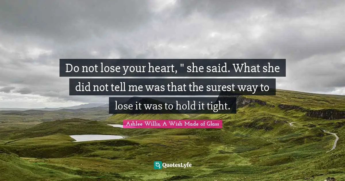 Do not lose your heart, " she said. What she did not tell me was that the surest way to lose it was to hold it tight.
