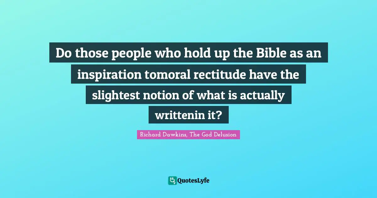 Do those people who hold up the Bible as an inspiration tomoral rectitude have the slightest notion of what is actually writtenin it?