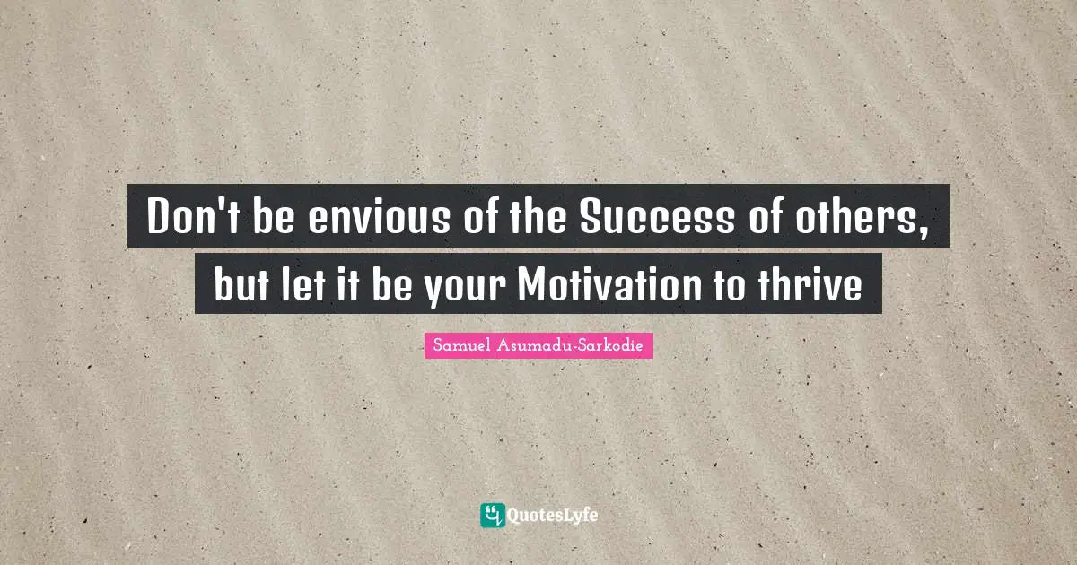 Don't be envious of the Success of others, but let it be your Motivation to thrive