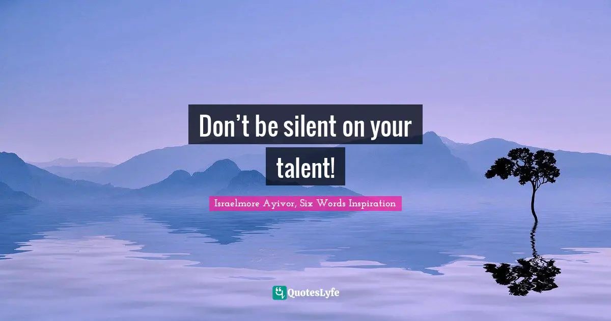 Don’t be silent on your talent!
