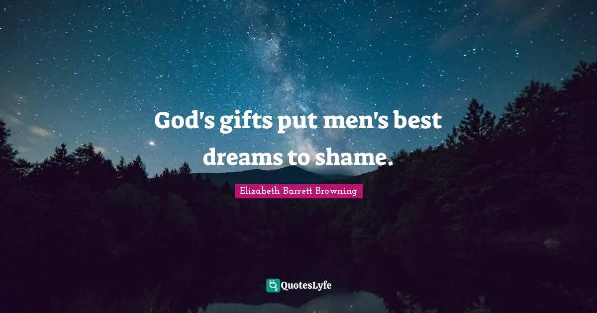 God's gifts put men's best dreams to shame.