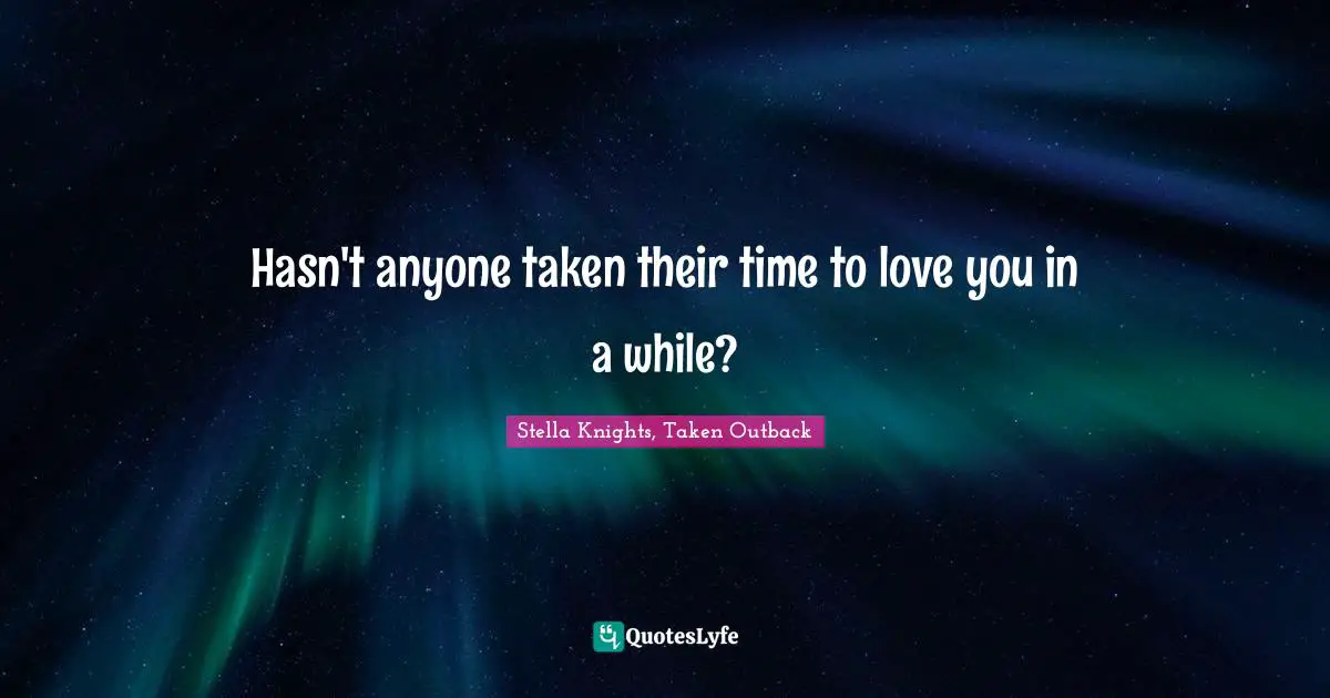 Hasn't anyone taken their time to love you in a while?