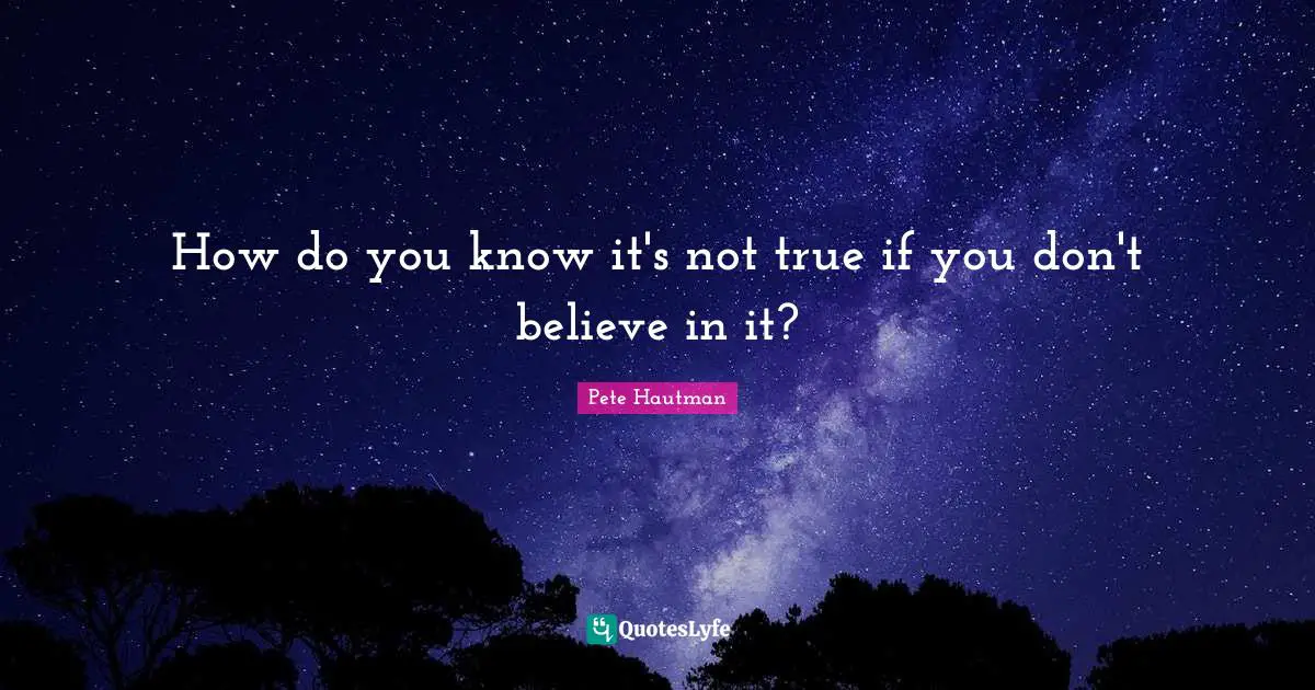How do you know it's not true if you don't believe in it?