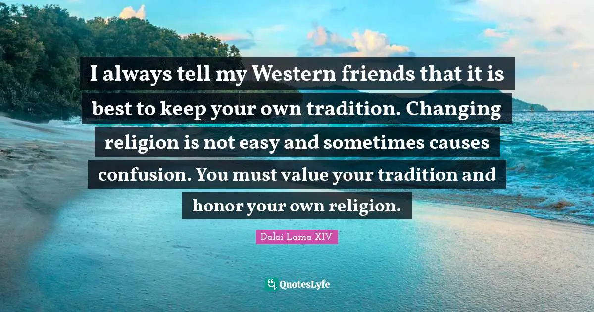 Religion Christianity Quotes: "I always tell my Western friends that it is best to keep your own tradition. Changing religion is not easy and sometimes causes confusion. You must value your tradition and honor your own religion."