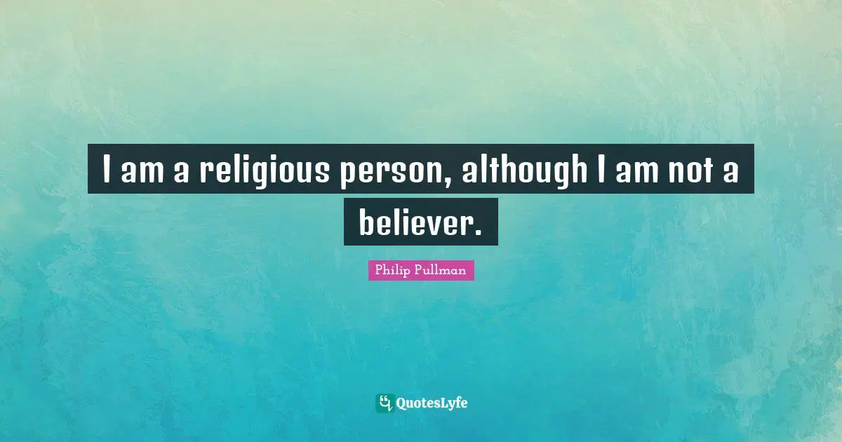 I am a religious person, although I am not a believer.