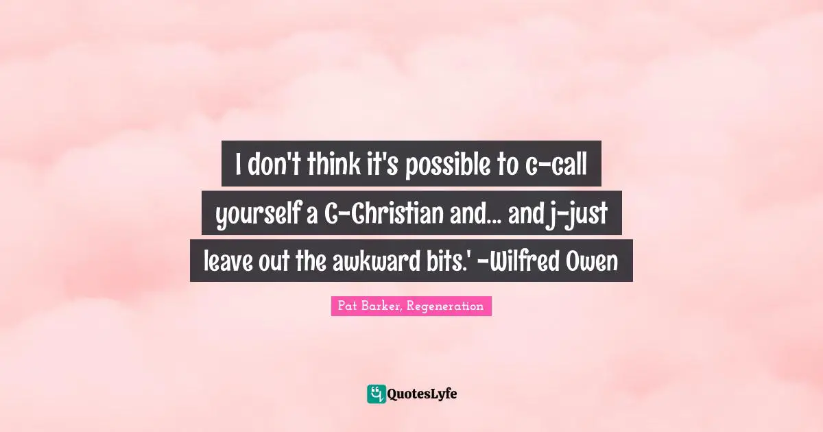 Religion Christianity Quotes: "I don't think it's possible to c-call yourself a C-Christian and... and j-just leave out the awkward bits.' -Wilfred Owen"