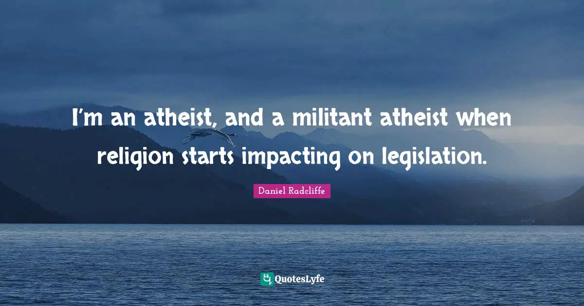 Daniel Radcliffe Quotes: "I’m an atheist, and a militant atheist when religion starts impacting on legislation."