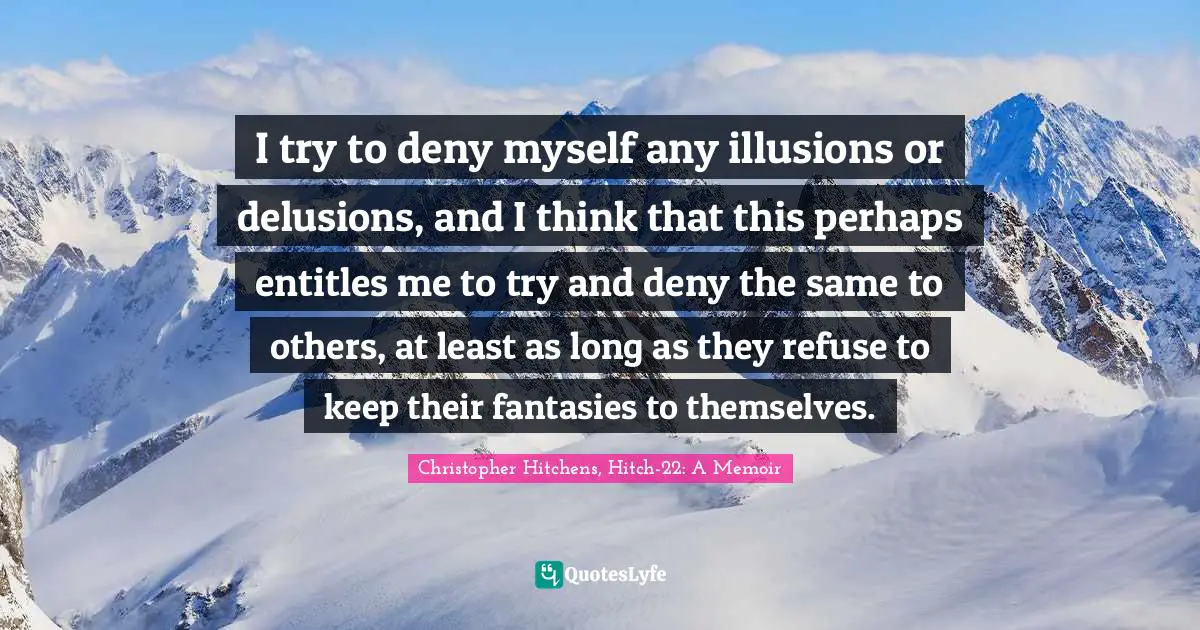 Delusions Quotes: "I try to deny myself any illusions or delusions, and I think that this perhaps entitles me to try and deny the same to others, at least as long as they refuse to keep their fantasies to themselves."