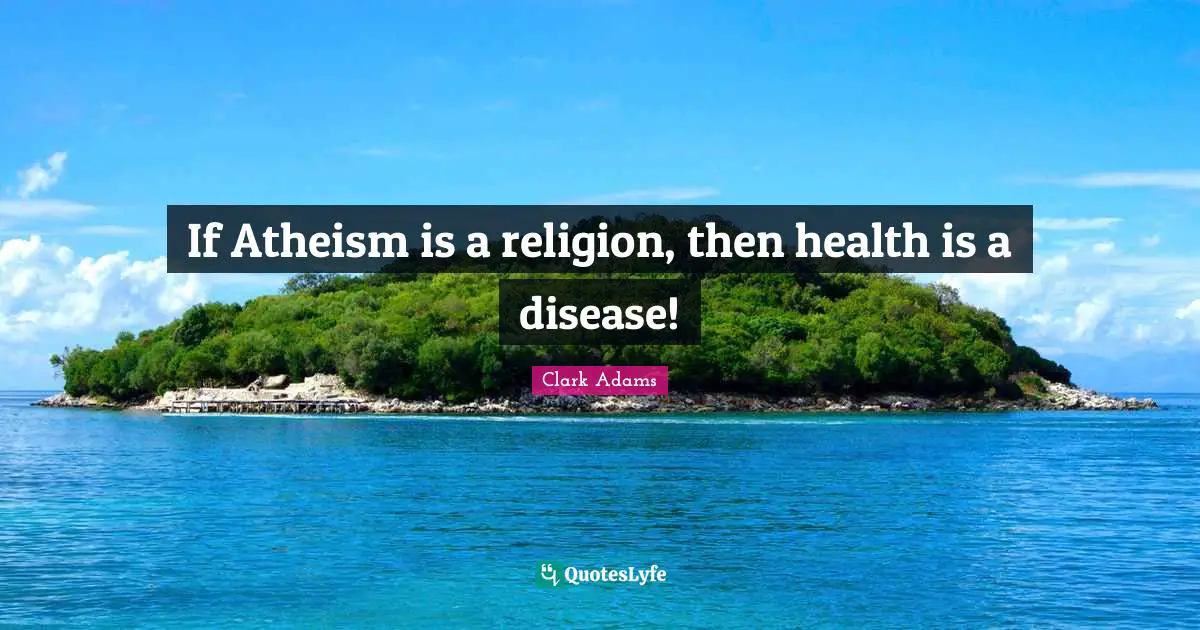 If Atheism is a religion, then health is a disease!