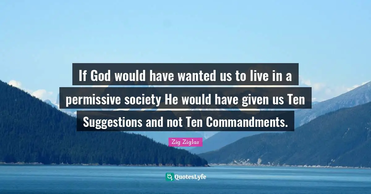 If God would have wanted us to live in a permissive society He would have given us Ten Suggestions and not Ten Commandments.