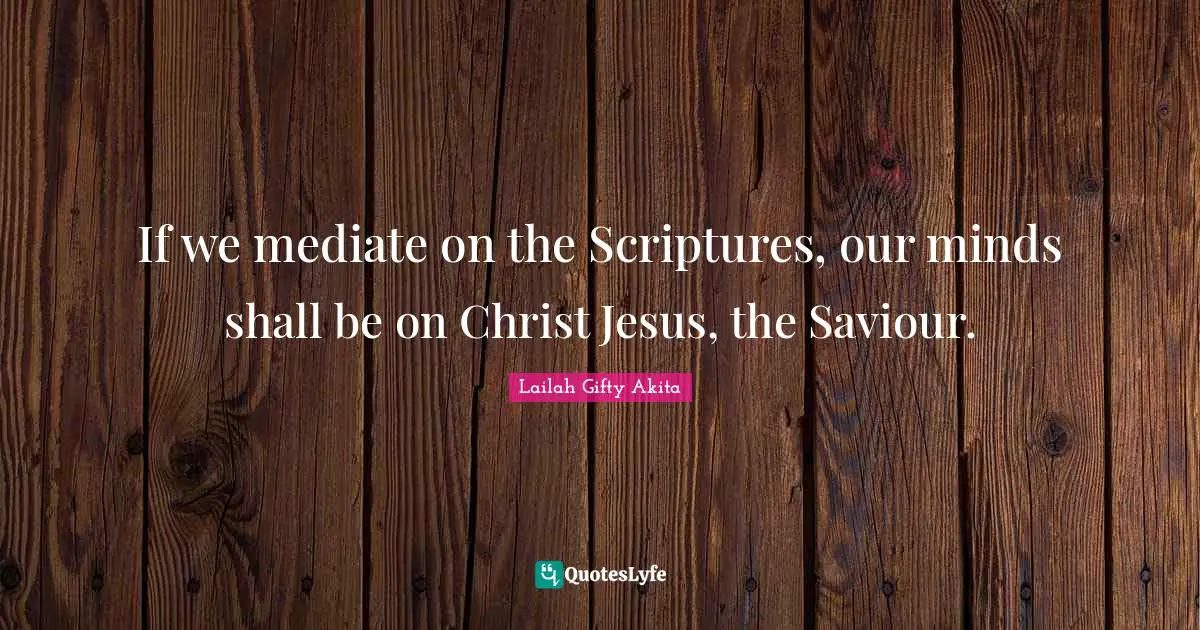 If we mediate on the Scriptures, our minds shall be on Christ Jesus, the Saviour.