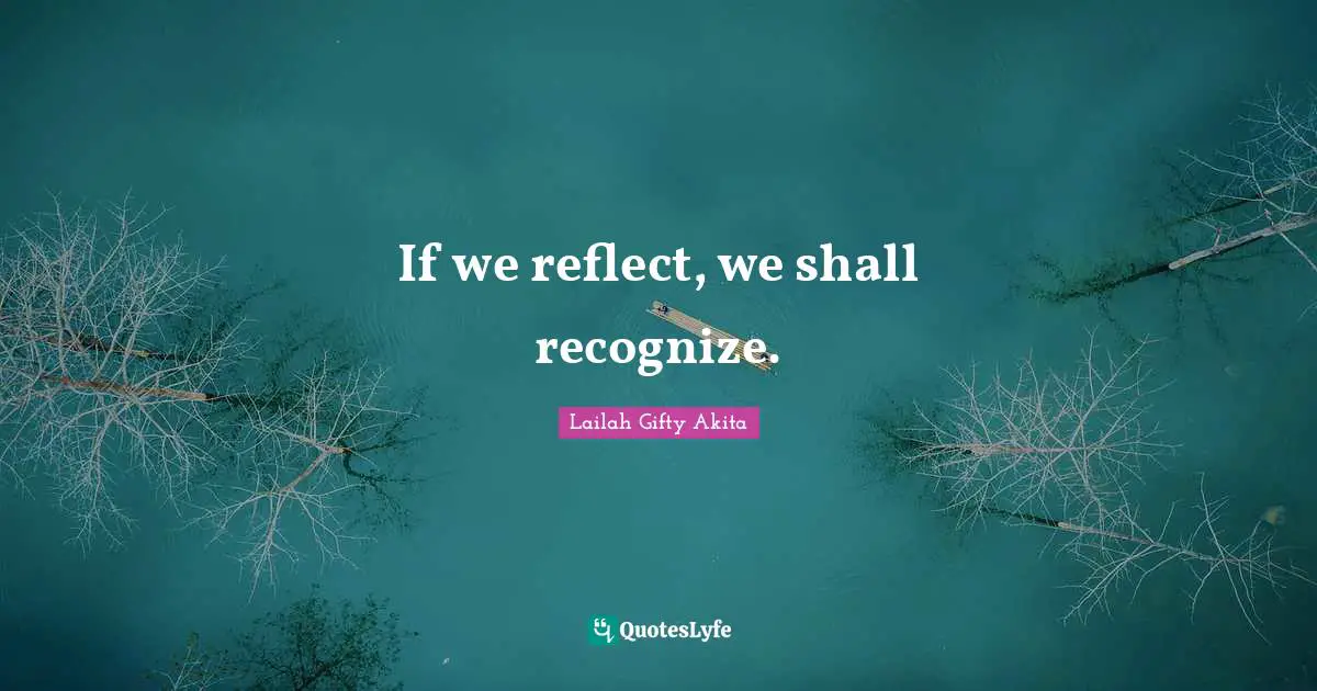 Reflect Quotes: "If we reflect, we shall recognize."
