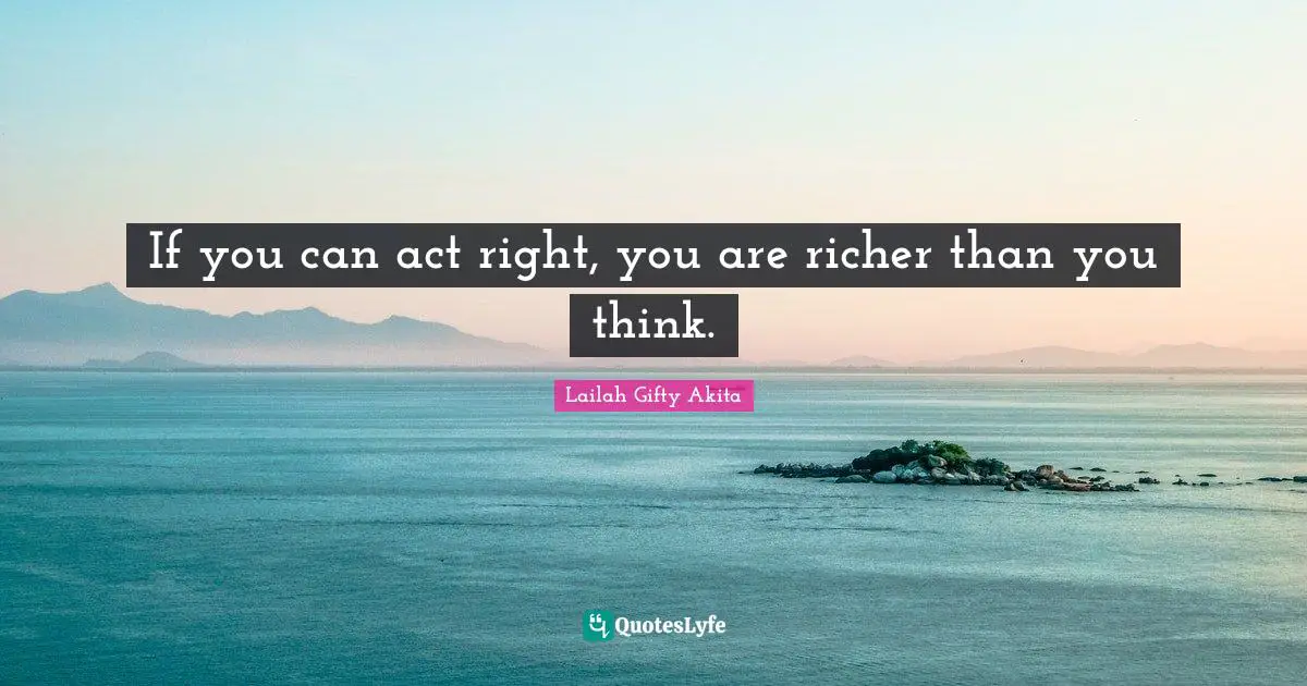 If you can act right, you are richer than you think.