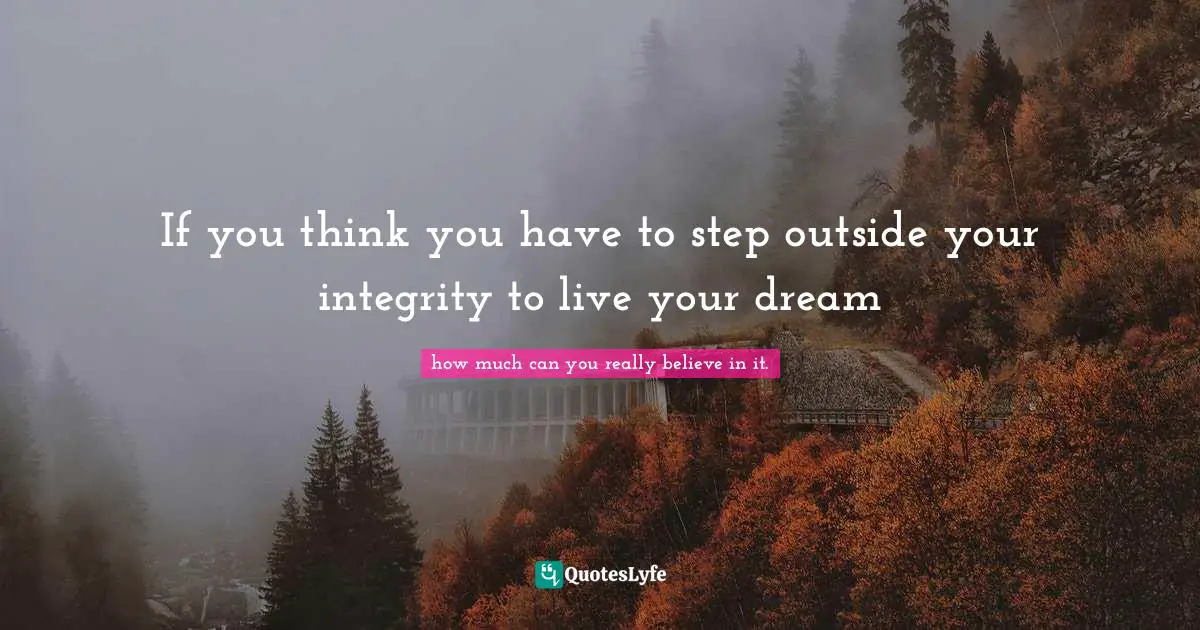 Renae A Sauter Quotes: "If you think you have to step outside your integrity to live your dream"
