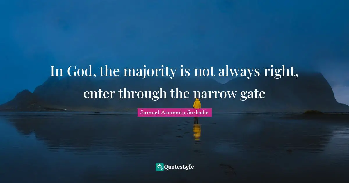 Samuel Asumadu-Sarkodie Quotes: "In God, the majority is not always right, enter through the narrow gate"