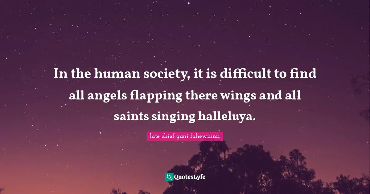 In the human society, it is difficult to find all angels flapping there wings and all saints singing halleluya.
