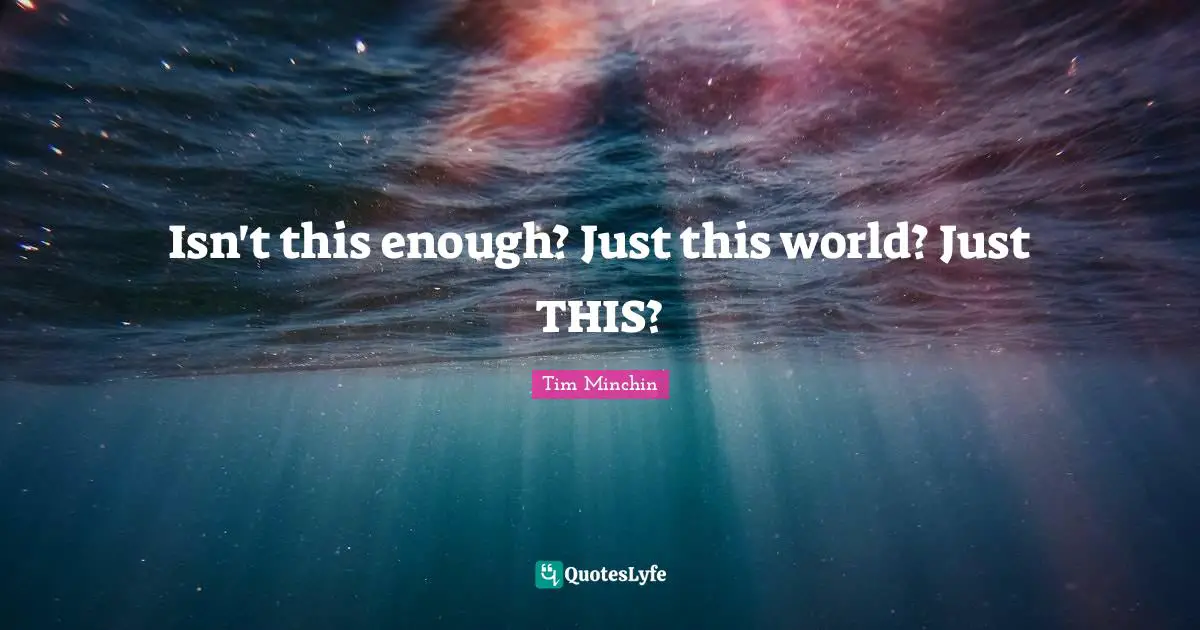 Lyrics Quotes: "Isn't this enough? Just this world? Just THIS?"