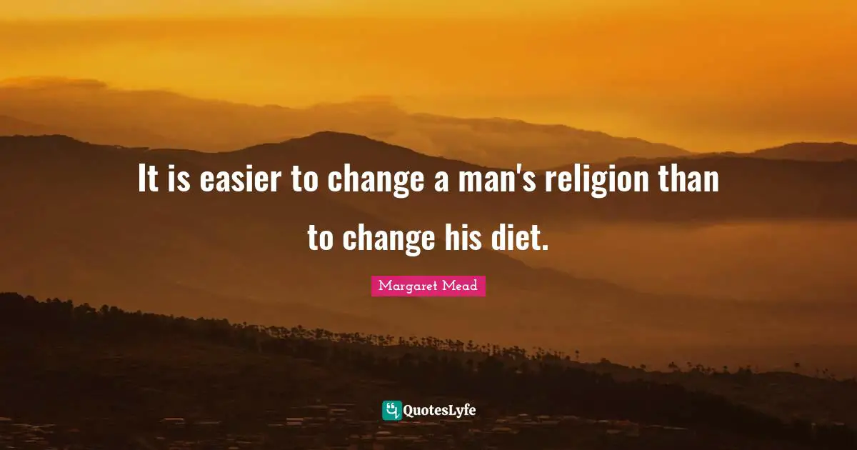Diet Quotes: "It is easier to change a man's religion than to change his diet."