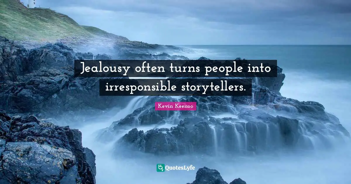 Jealousy often turns people into irresponsible storytellers.