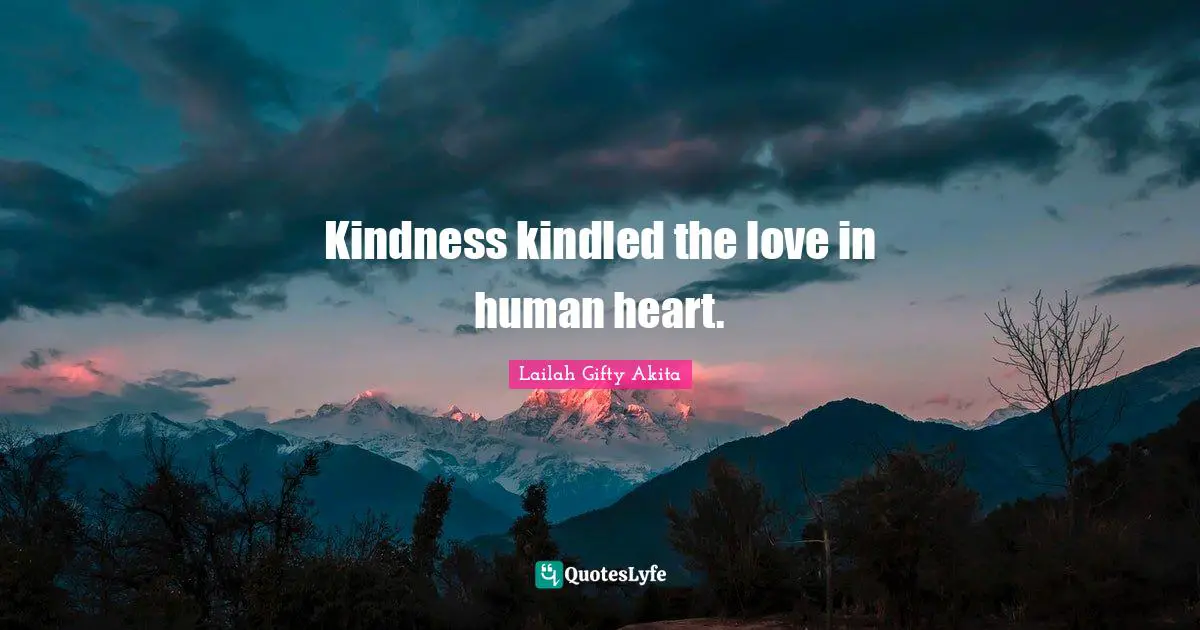 Kindness kindled the love in human heart.