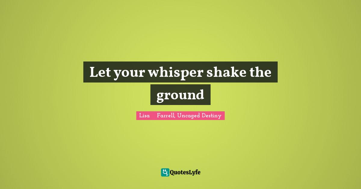 Let your whisper shake the ground