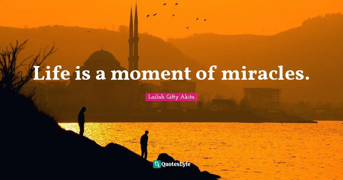 Life is a moment of miracles.