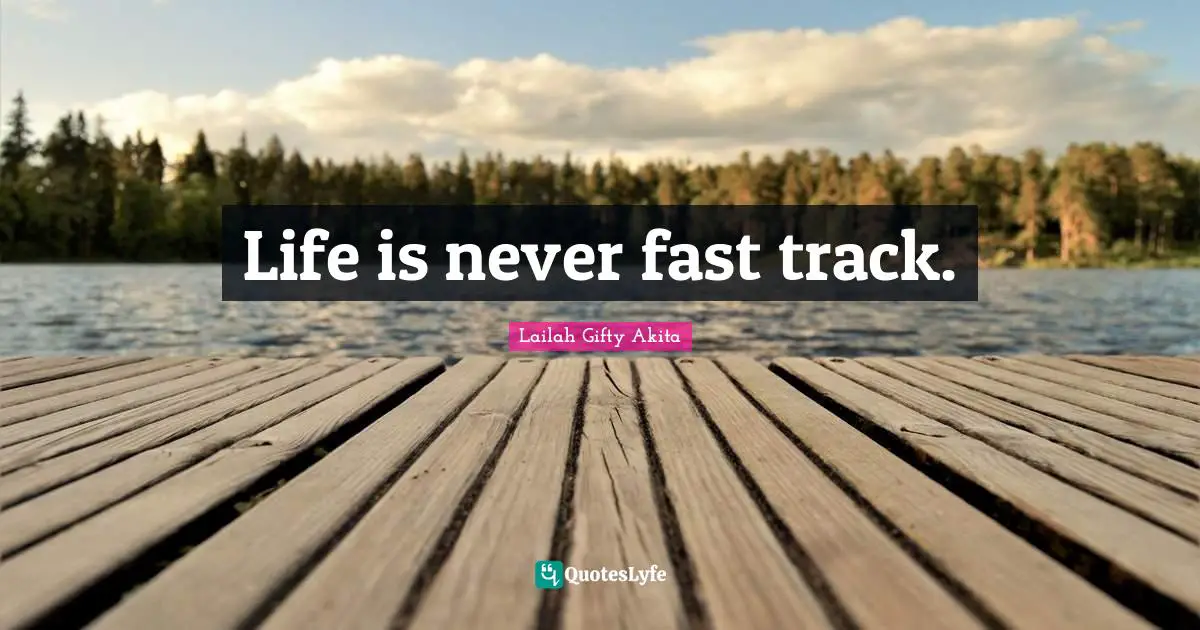 Life is never fast track.