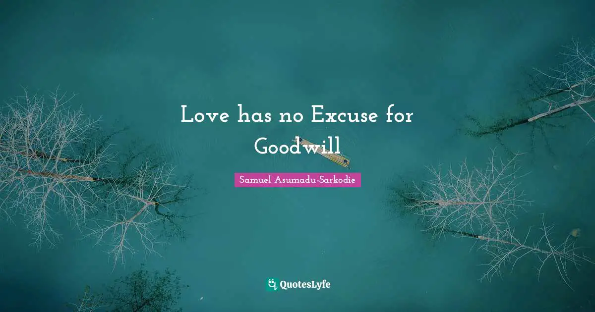 Samuel Asumadu-Sarkodie Quotes: "Love has no Excuse for Goodwill"