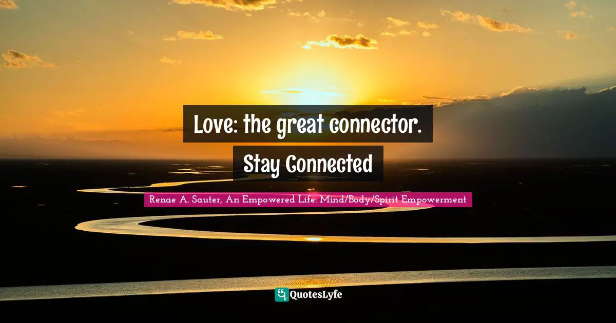 Love: the great connector. Stay Connected