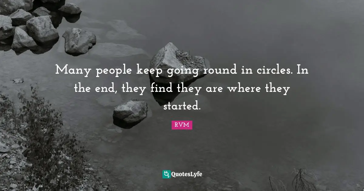 Many people keep going round in circles. In the end, they find they are where they started.