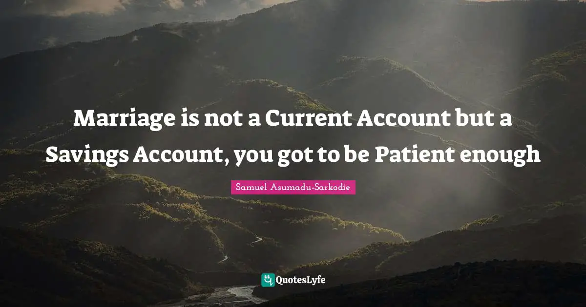 Samuel Asumadu-Sarkodie Quotes: "Marriage is not a Current Account but a Savings Account, you got to be Patient enough"