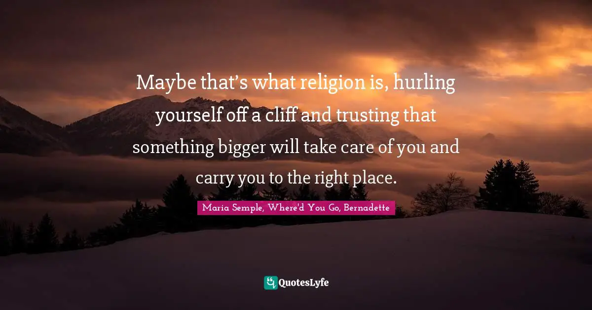 Maybe That S What Religion Is Hurling Yourself Off A Cliff And Trus Quote By Maria Semple Where D You Go Bernadette Quoteslyfe