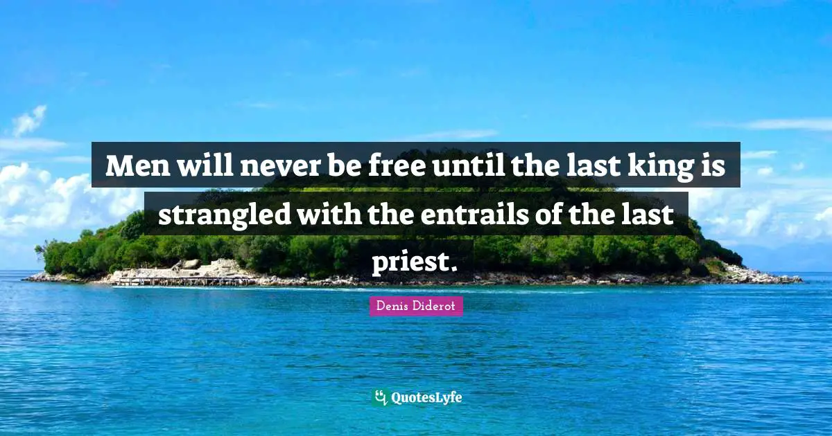 Men will never be free until the last king is strangled with the entrails of the last priest.