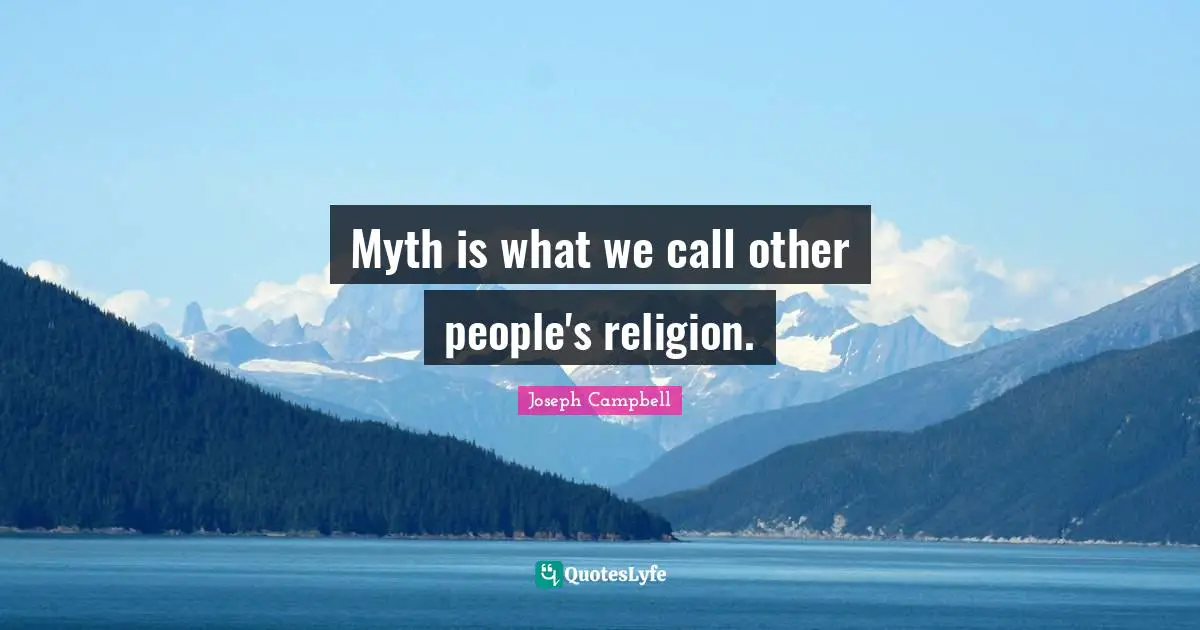 Myth is what we call other people's religion.