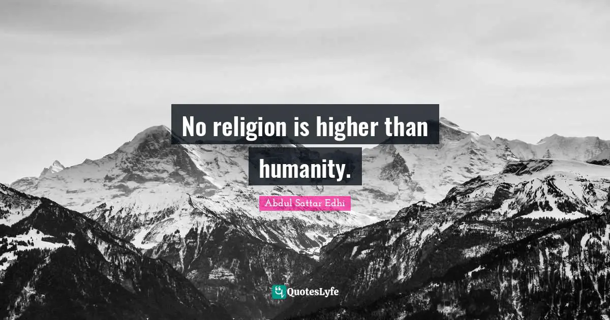No religion is higher than humanity.
