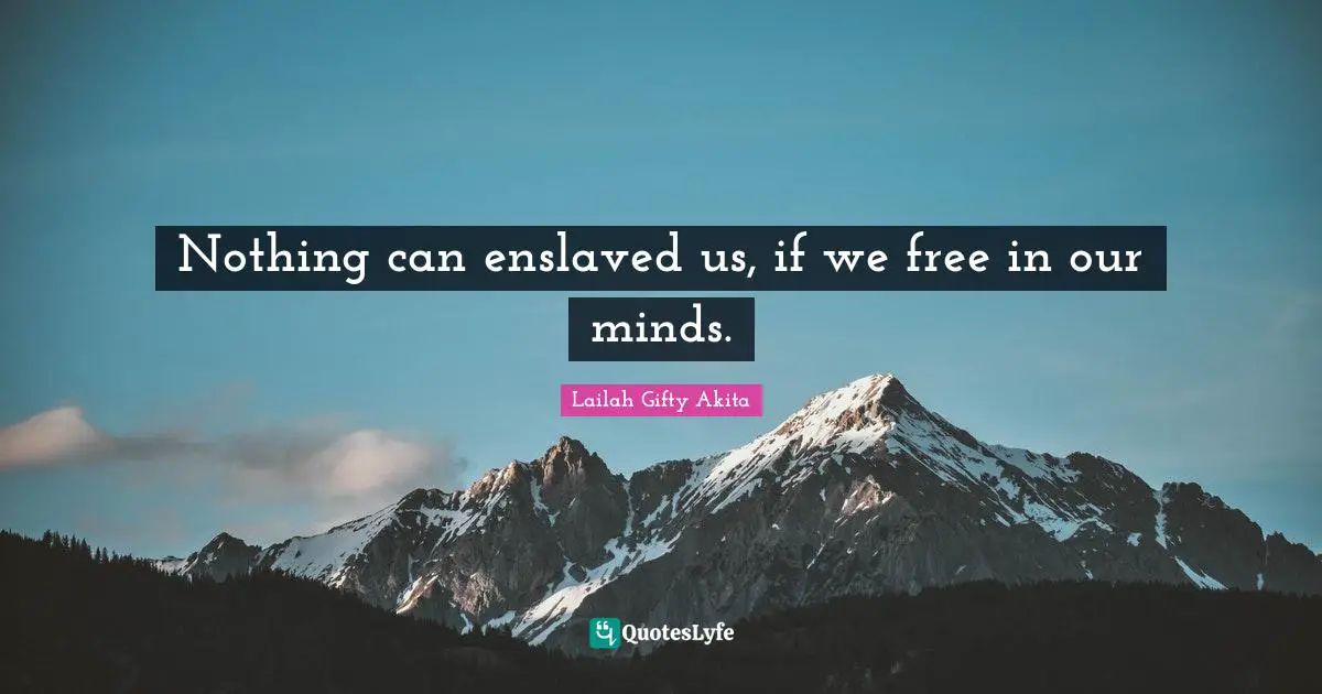 Enslaved Emancipation Quotes: "Nothing can enslaved us, if we free in our minds."