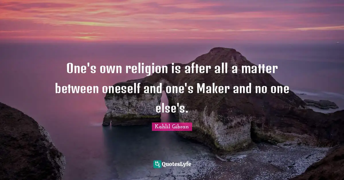One's own religion is after all a matter between oneself and one's Maker and no one else's.