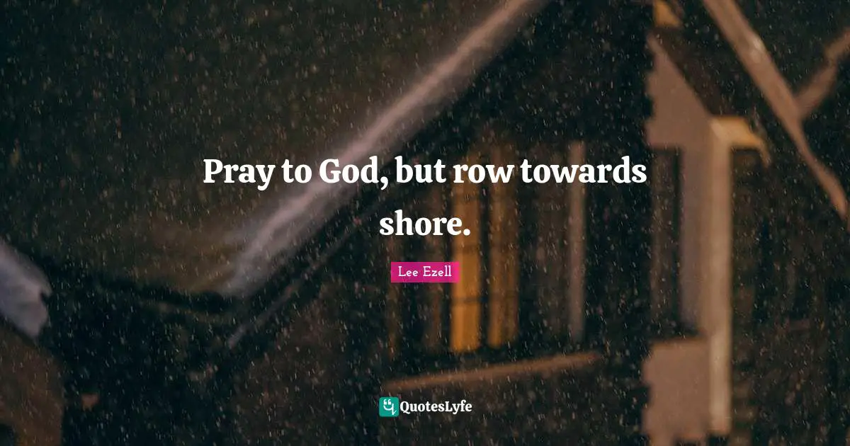 Pray to God, but row towards shore.