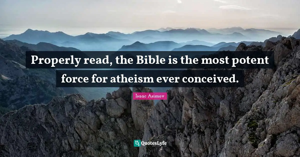 Properly read, the Bible is the most potent force for atheism ever conceived.