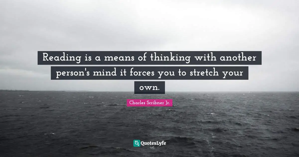 Reading is a means of thinking with another person's mind it forces you to stretch your own.