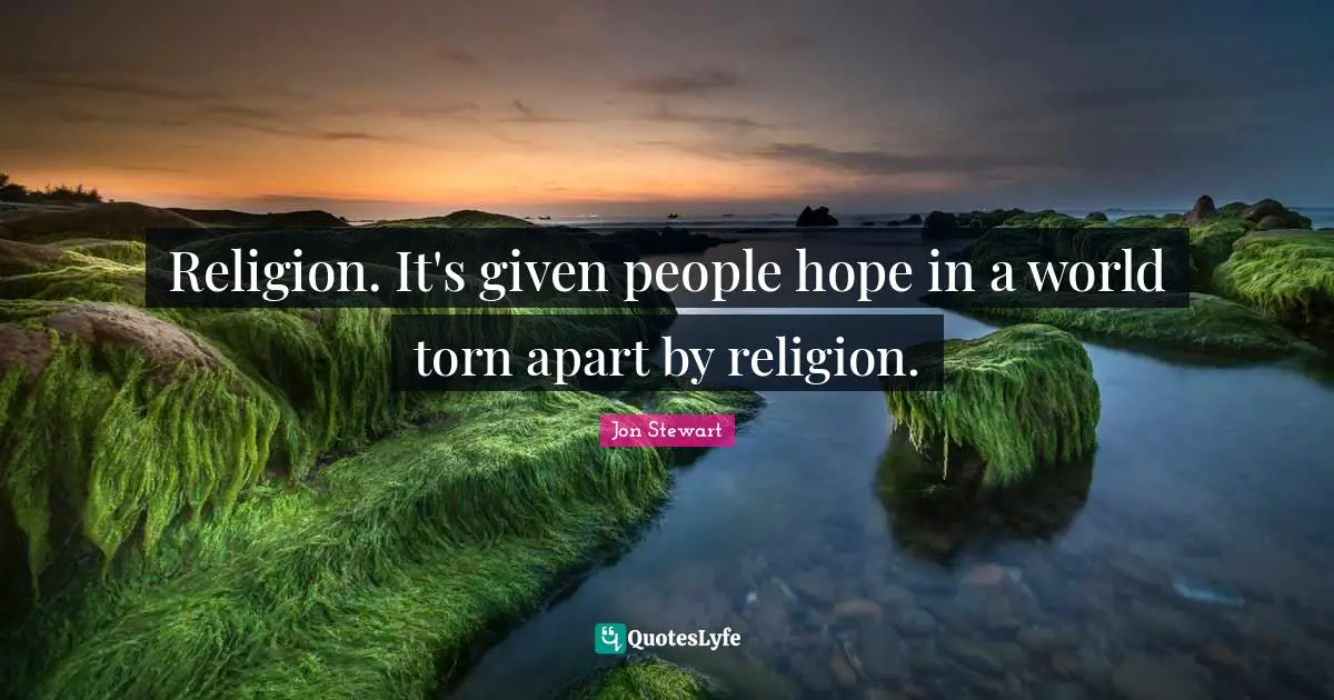 Jon Stewart Quotes: "Religion. It's given people hope in a world torn apart by religion."