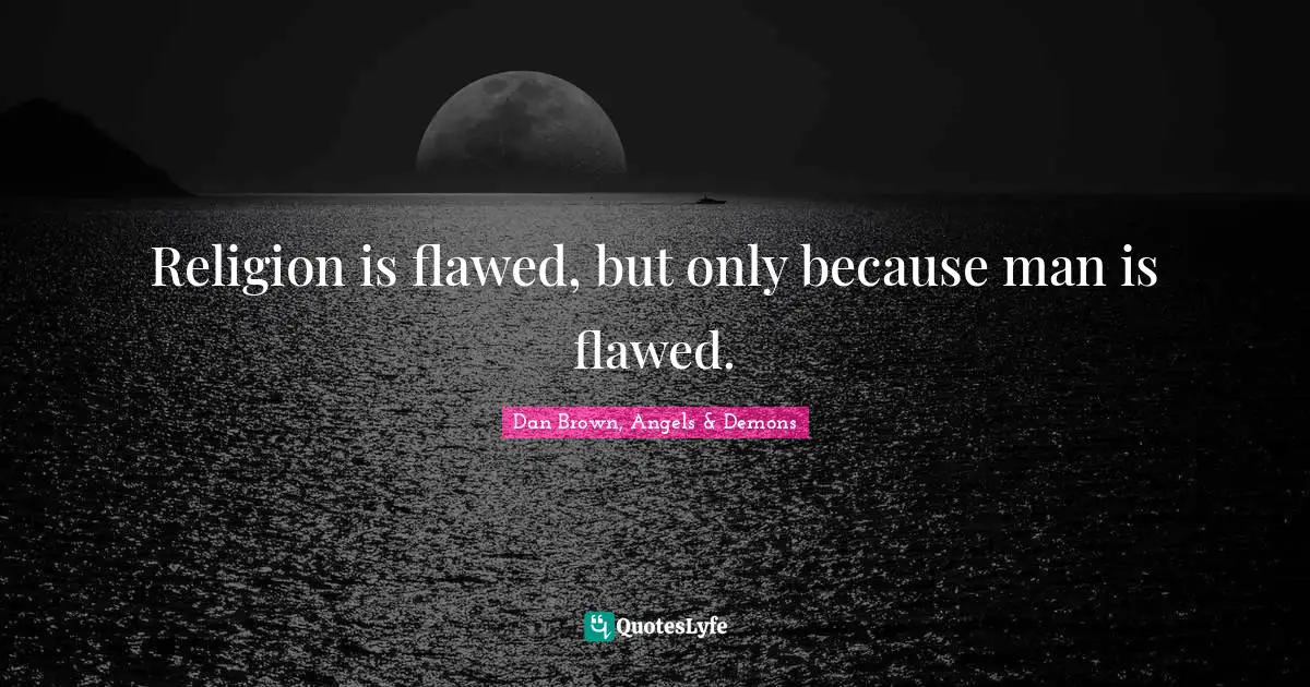 Religion is flawed, but only because man is flawed.