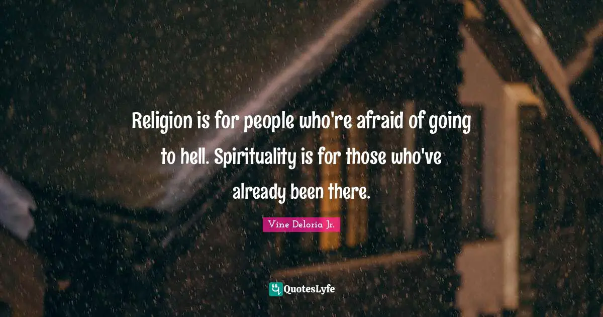 Vine Deloria Jr. Quotes: "Religion is for people who're afraid of going to hell. Spirituality is for those who've already been there."