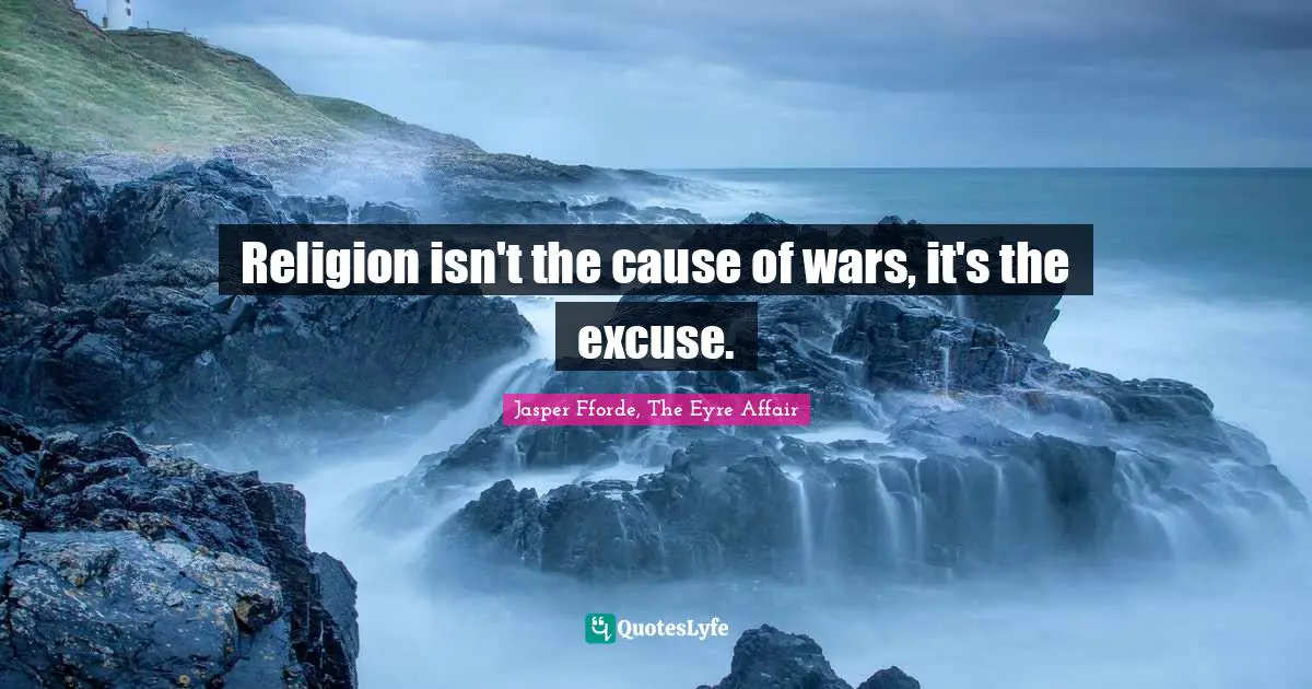 Jasper Fforde, The Eyre Affair Quotes: "Religion isn't the cause of wars, it's the excuse."