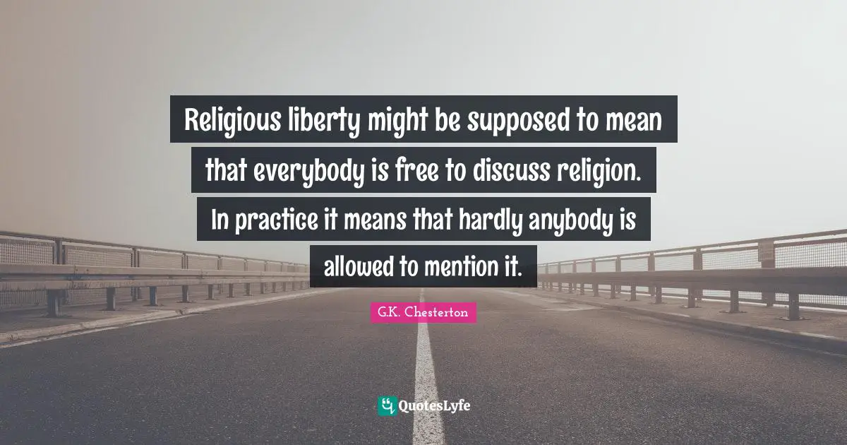 Religious liberty might be supposed to mean that everybody is free to discuss religion. In practice it means that hardly anybody is allowed to mention it.